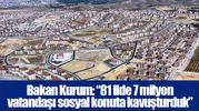 Bakan Kurum: “81 ilde 7 milyon vatandaşı sosyal konuta kavuşturduk”